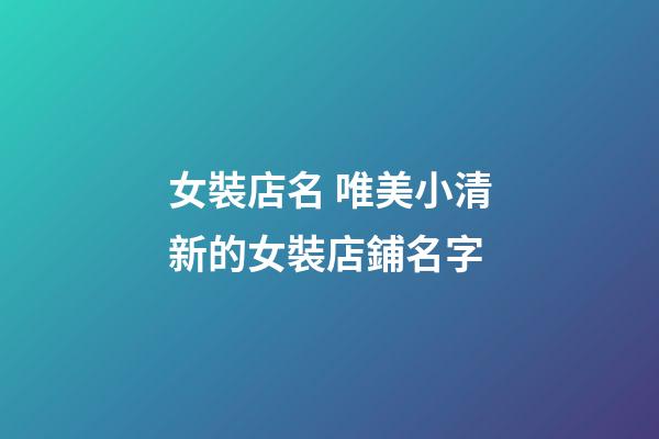 女裝店名 唯美小清新的女裝店鋪名字-第1張-店鋪起名-玄機派